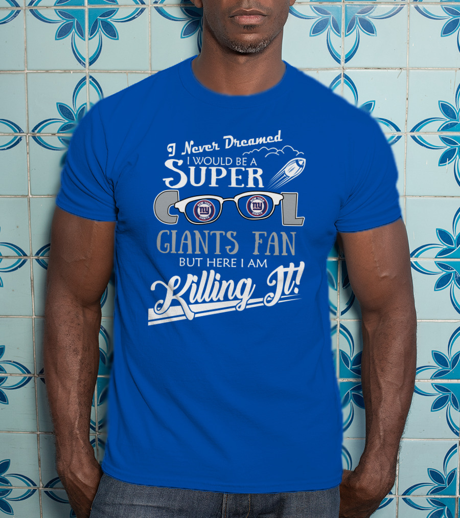 I Never Dreamed I Would Be A Super Cool New York Giants Fan But Here I Am Killing It T-Shirt