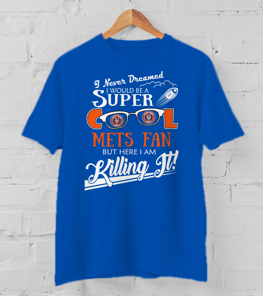I Never Dreamed I Would Be A Super Cool New York Mets Fan But Here I Am Killing It T-Shirt