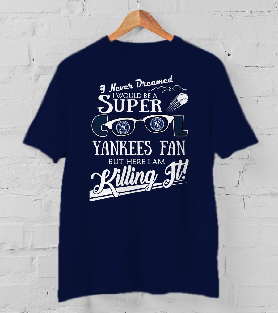 I Never Dreamed I Would Be A Super Cool Yankees Fan But Here I Am Killing It T-Shirt
