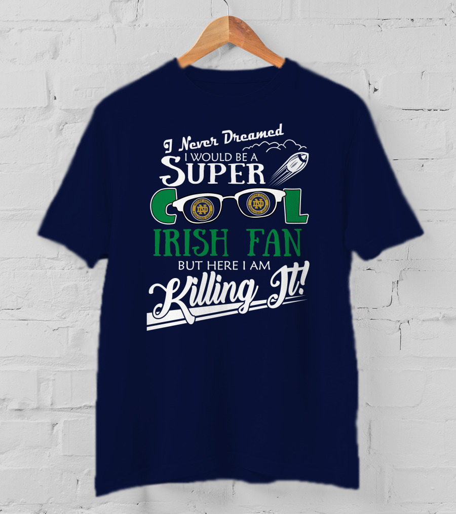 I Never Dreamed I Would Be A Super Cool Notre Dame Irish Fan But Here I Am Killing It T-Shirt