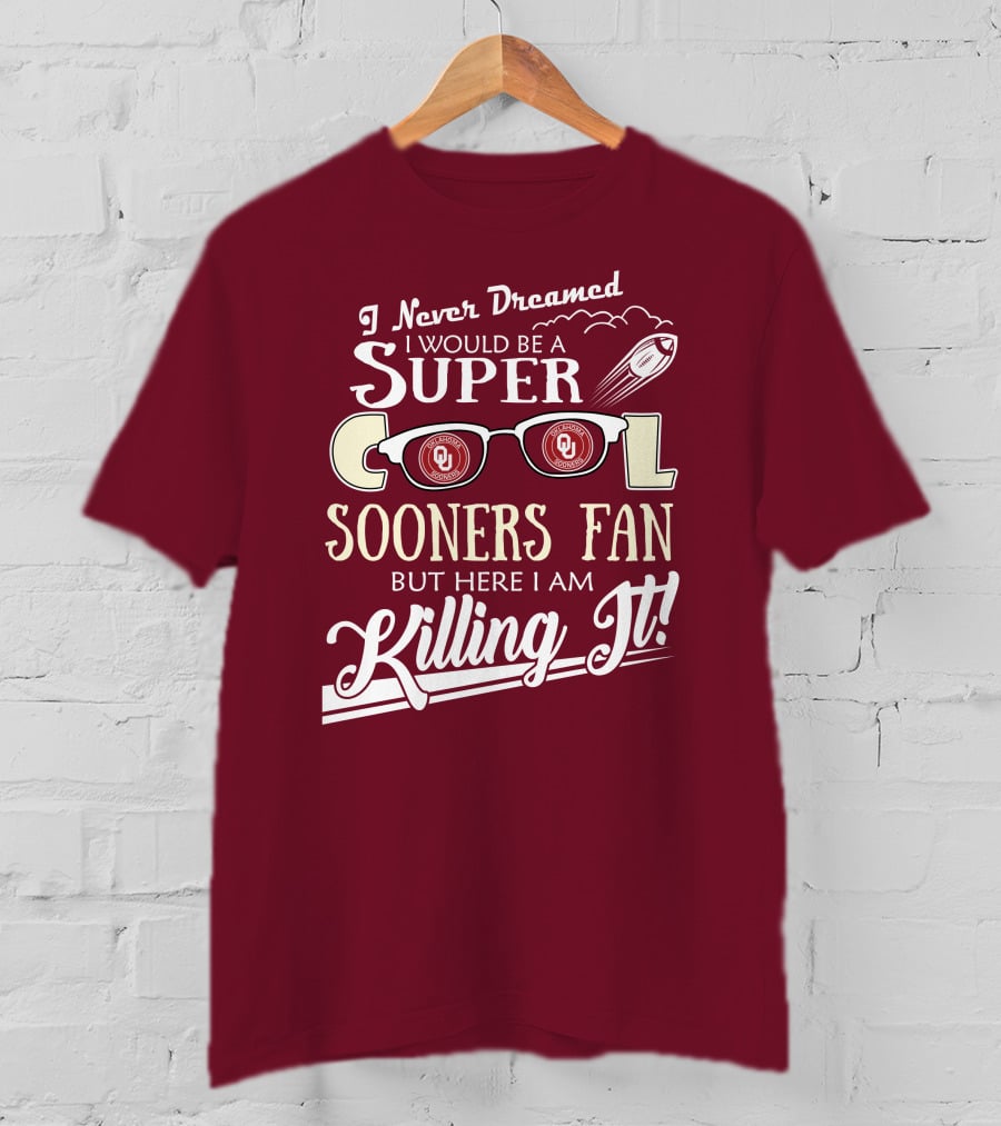 I Never Dreamed I Would Be A Super Cool Oklahoma Sooners Fan But Here I Am Killing It T-Shirt