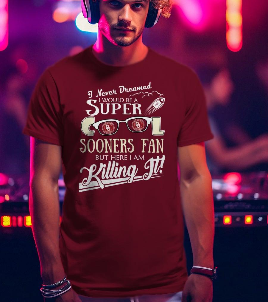 I Never Dreamed I Would Be A Super Cool Oklahoma Sooners Fan But Here I Am Killing It T-Shirt
