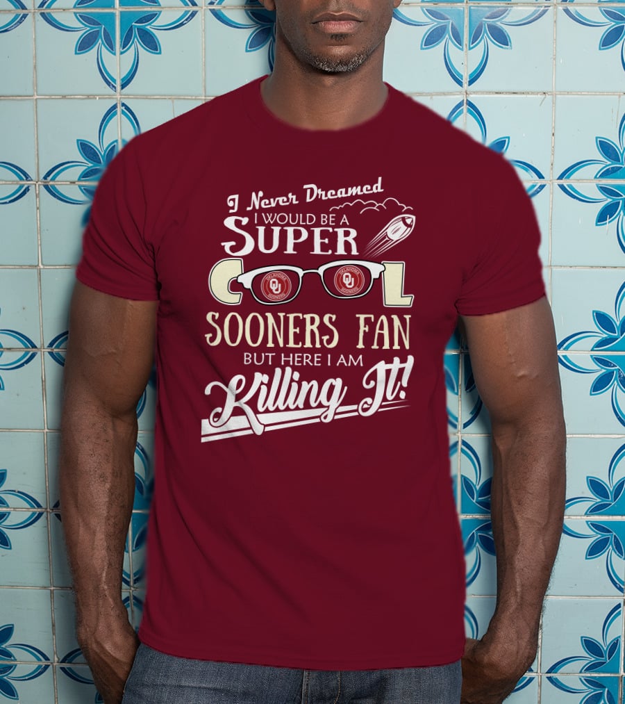 I Never Dreamed I Would Be A Super Cool Oklahoma Sooners Fan But Here I Am Killing It T-Shirt