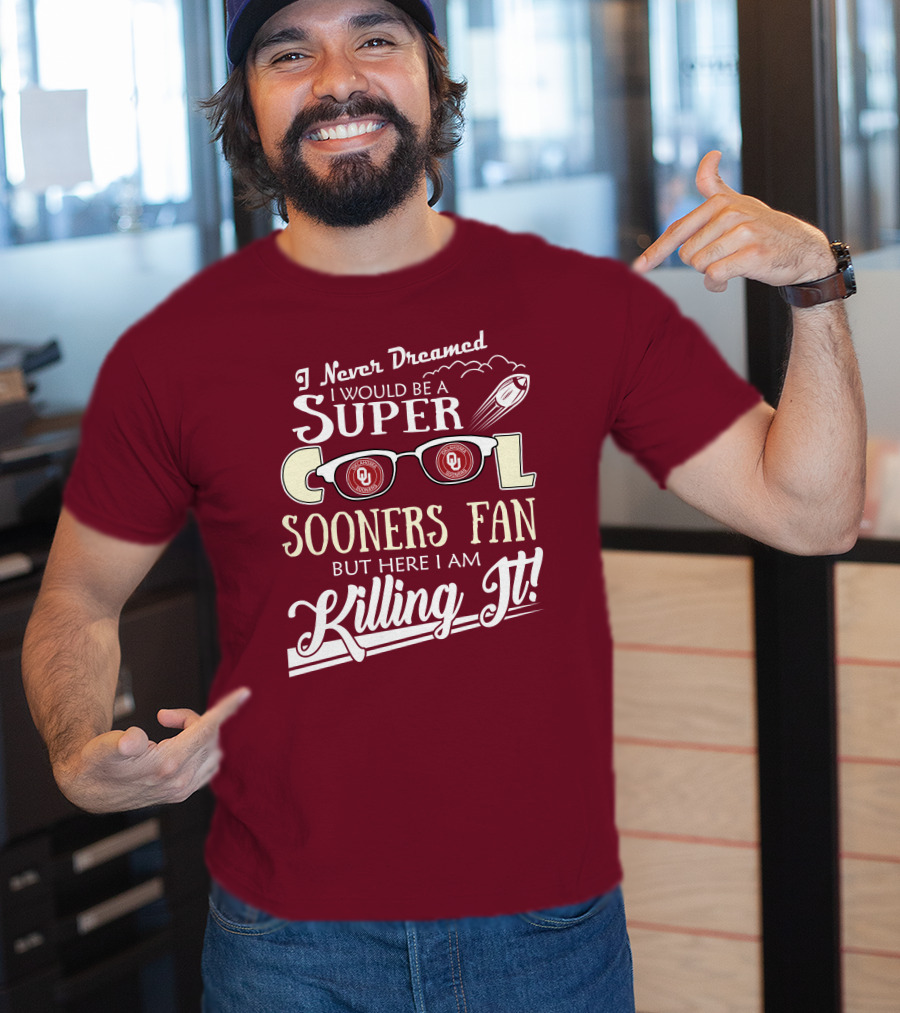 I Never Dreamed I Would Be A Super Cool Oklahoma Sooners Fan But Here I Am Killing It T-Shirt