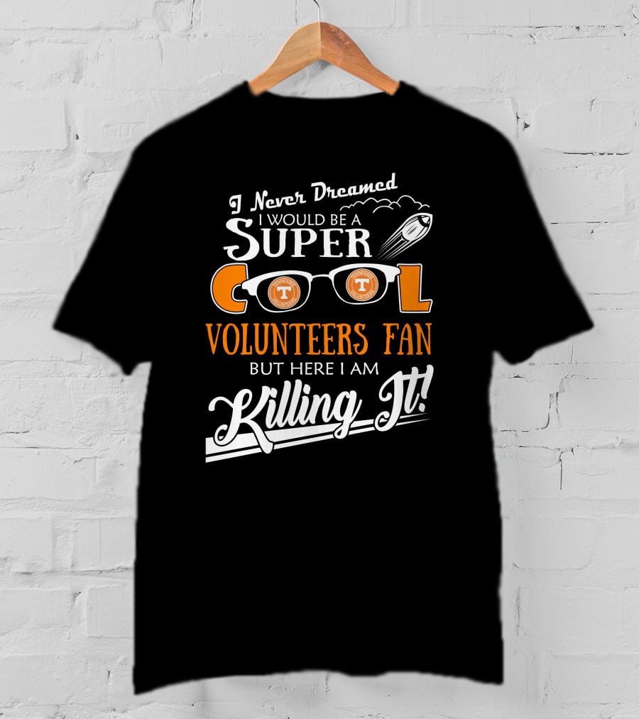 I Never Dreamed I Would Be A Super Cool Tennessee Volunteers Fan But Here I Am Killing It T-Shirt
