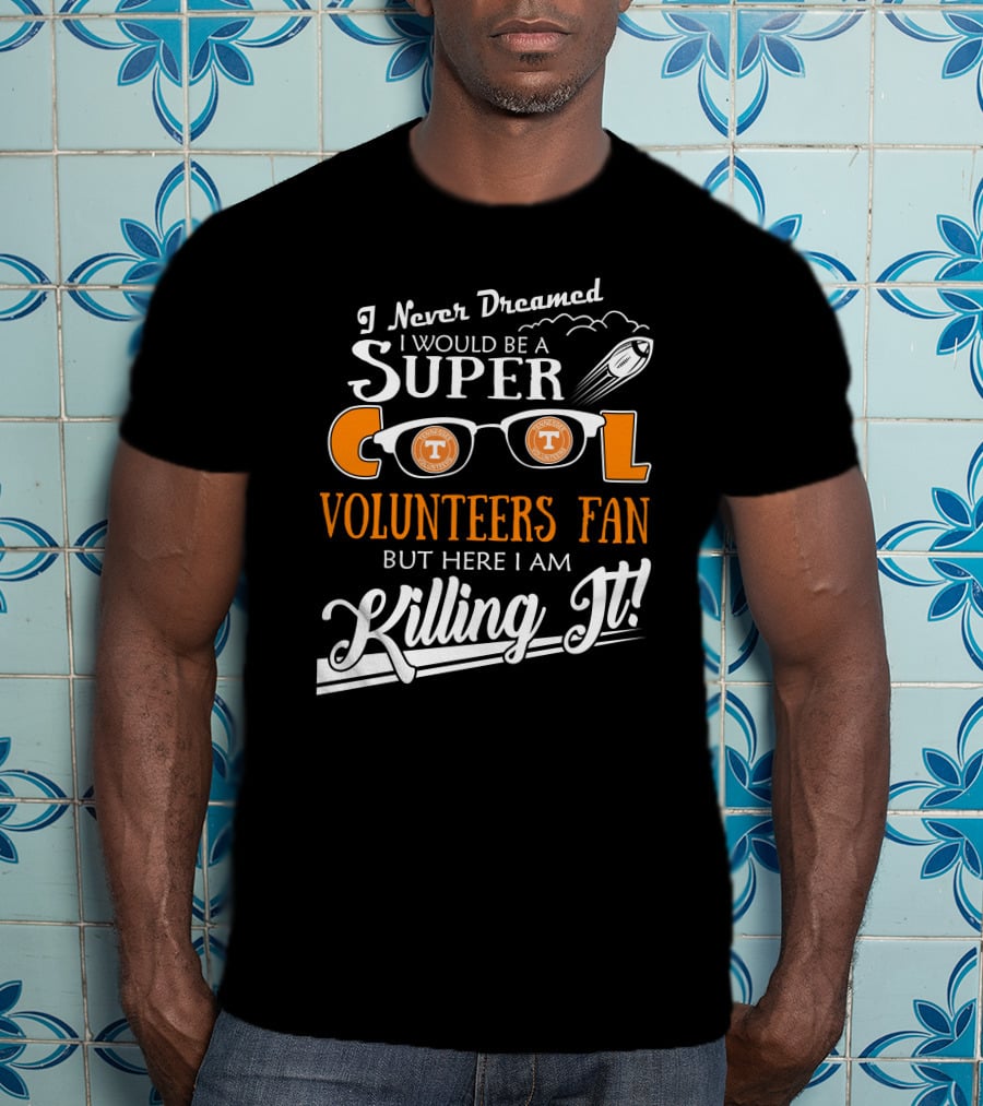 I Never Dreamed I Would Be A Super Cool Tennessee Volunteers Fan But Here I Am Killing It T-Shirt