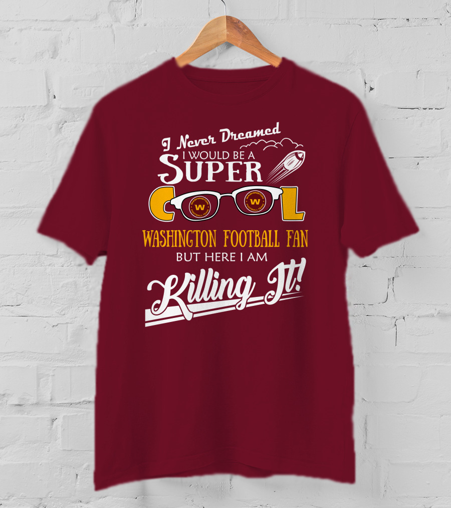 I Never Dreamed I Would Be A Super Cool Washington Football Fan But Here I Am Killing It T-Shirt