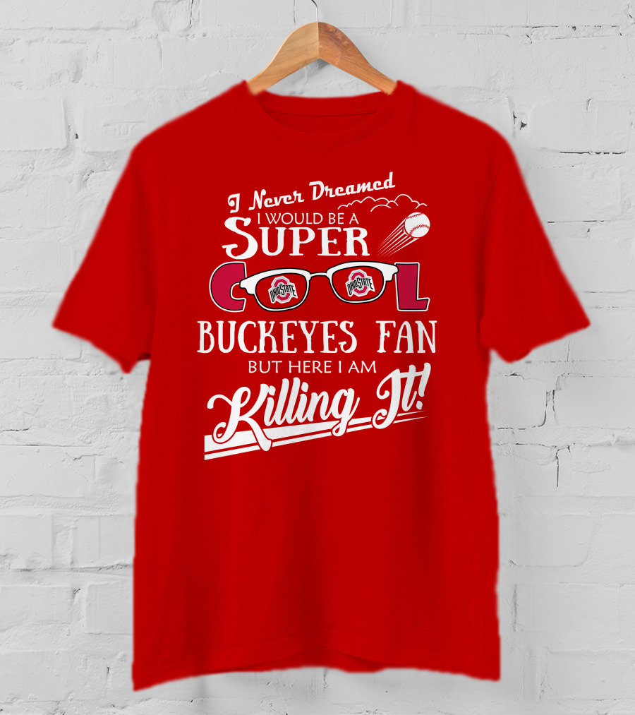 I Never Dreamed I Would Be A Super Cool Ohio State Buckeyes Fan But Here I Am Killing It T-Shirt
