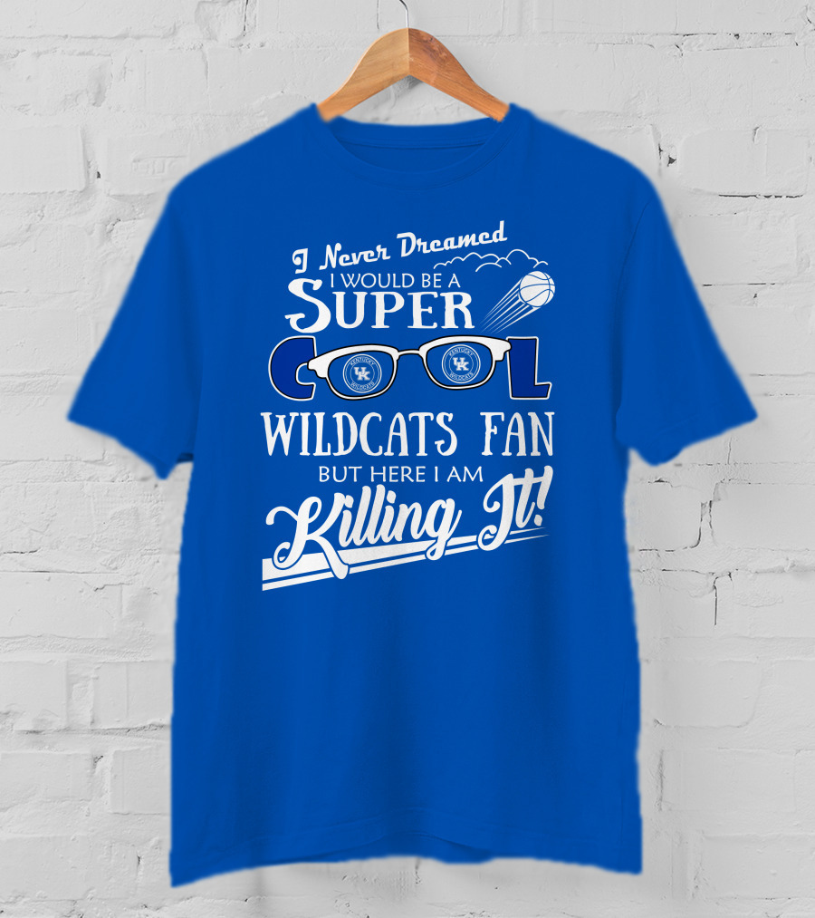 I Never Dreamed I Would Be A Super Cool Kentucky Wildcats Fan Killing It T-Shirt