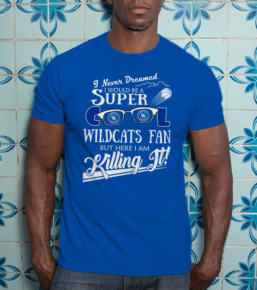 I Never Dreamed I Would Be A Super Cool Kentucky Wildcats Fan Killing It T-Shirt