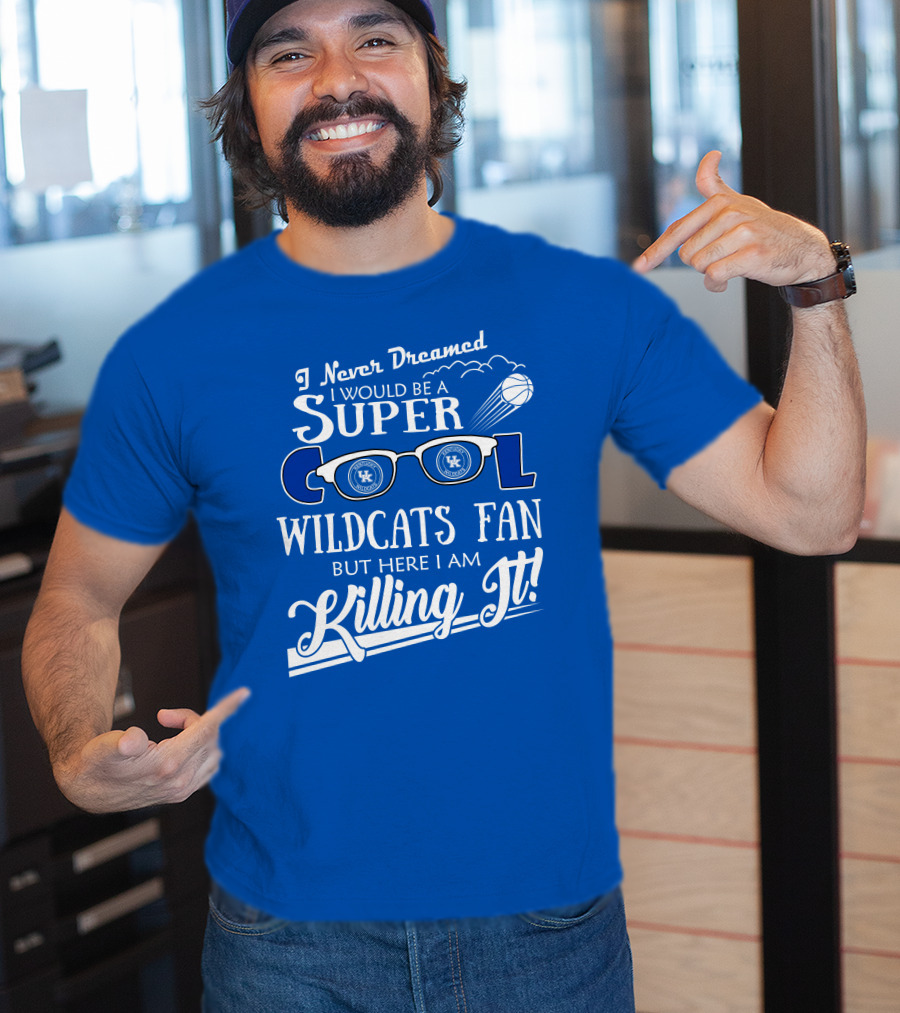 I Never Dreamed I Would Be A Super Cool Kentucky Wildcats Fan Killing It T-Shirt