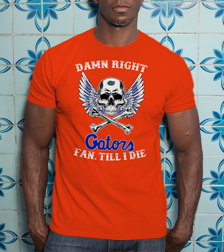 Damn Right Gators Fan Till I Die T-Shirt