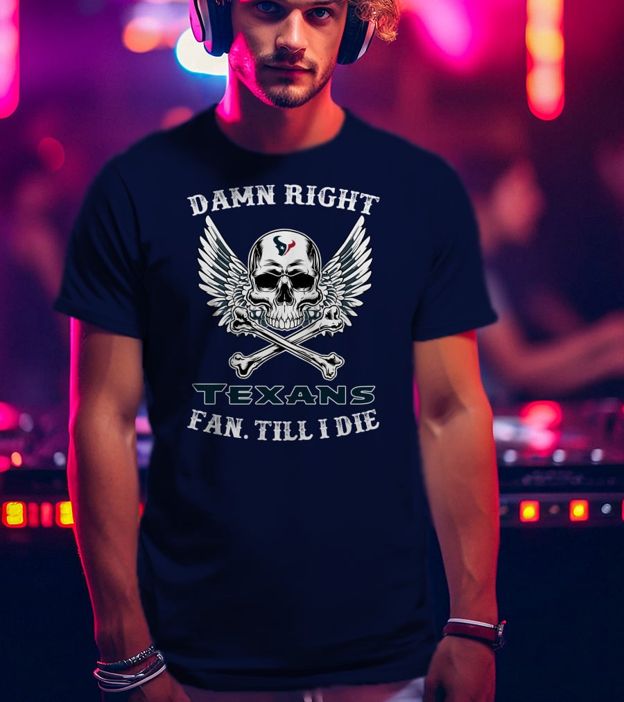 Damn Right Texans Fan Till I Die T-Shirt