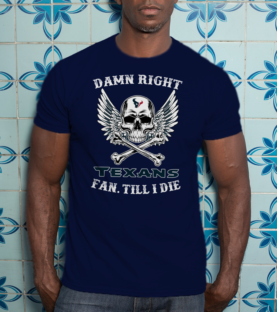 Damn Right Texans Fan Till I Die T-Shirt