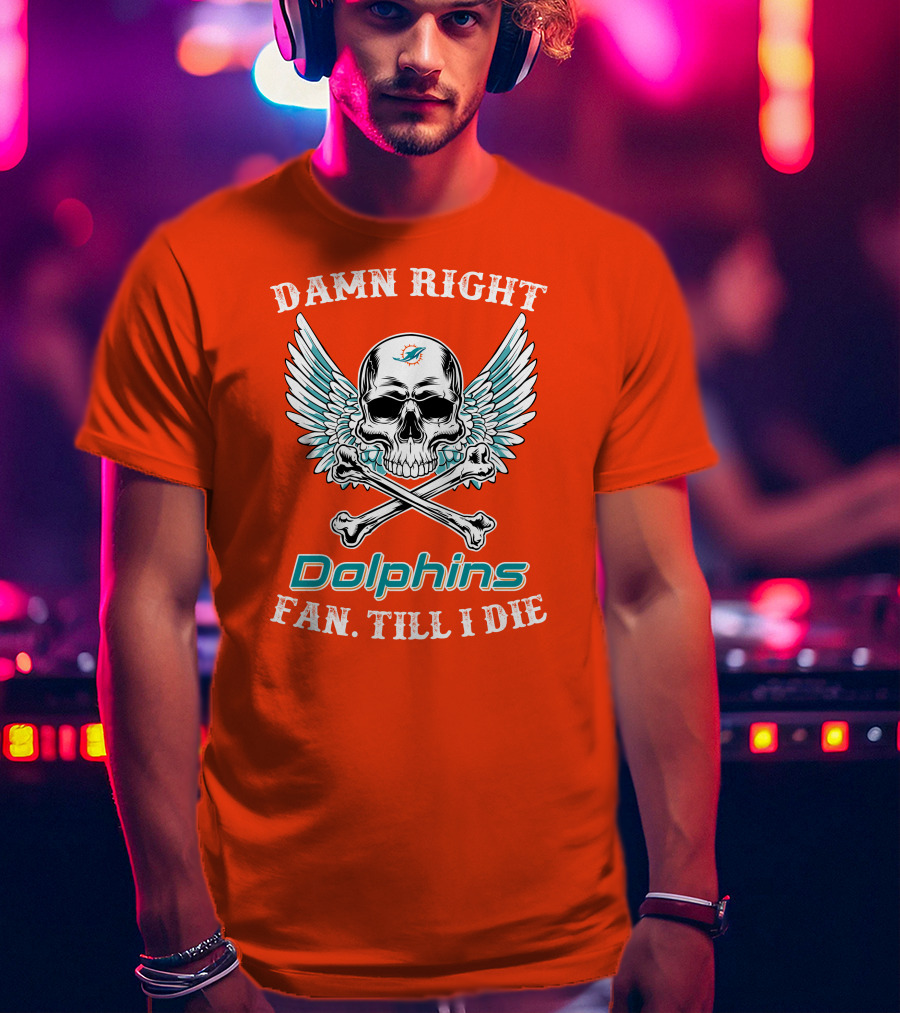 Damn Right Miami Dolphins Fan Till I Die T-Shirt