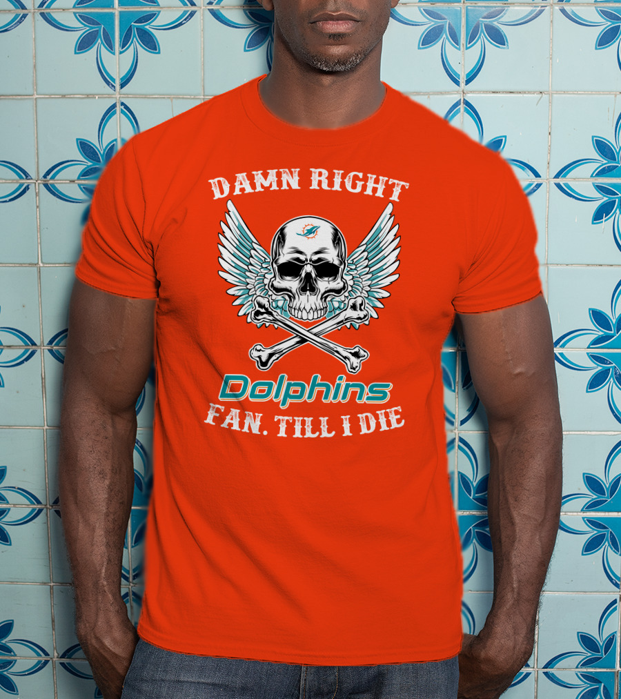 Damn Right Miami Dolphins Fan Till I Die T-Shirt