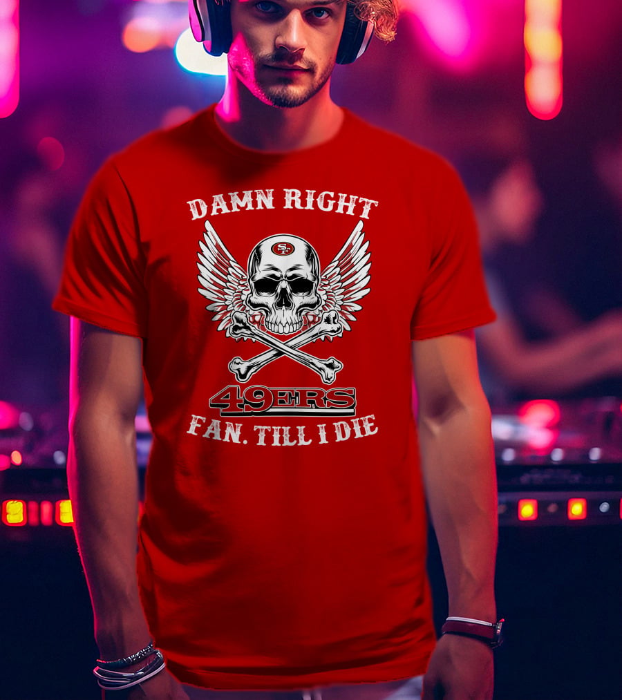 Damn Right 49ers Fan Till I Die Skull And Wings T-Shirt