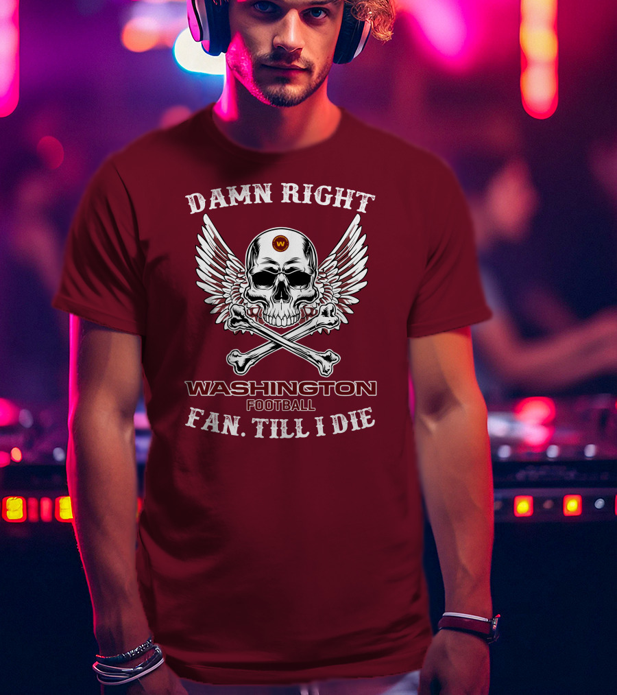 Damn Right Washington Football Fan Till I Die T-Shirt