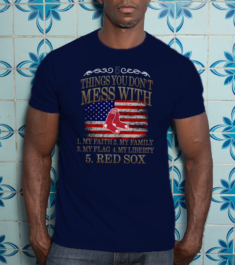 5 Things You Don't Mess With My Faith Family Flag Liberty Red Sox T-Shirt