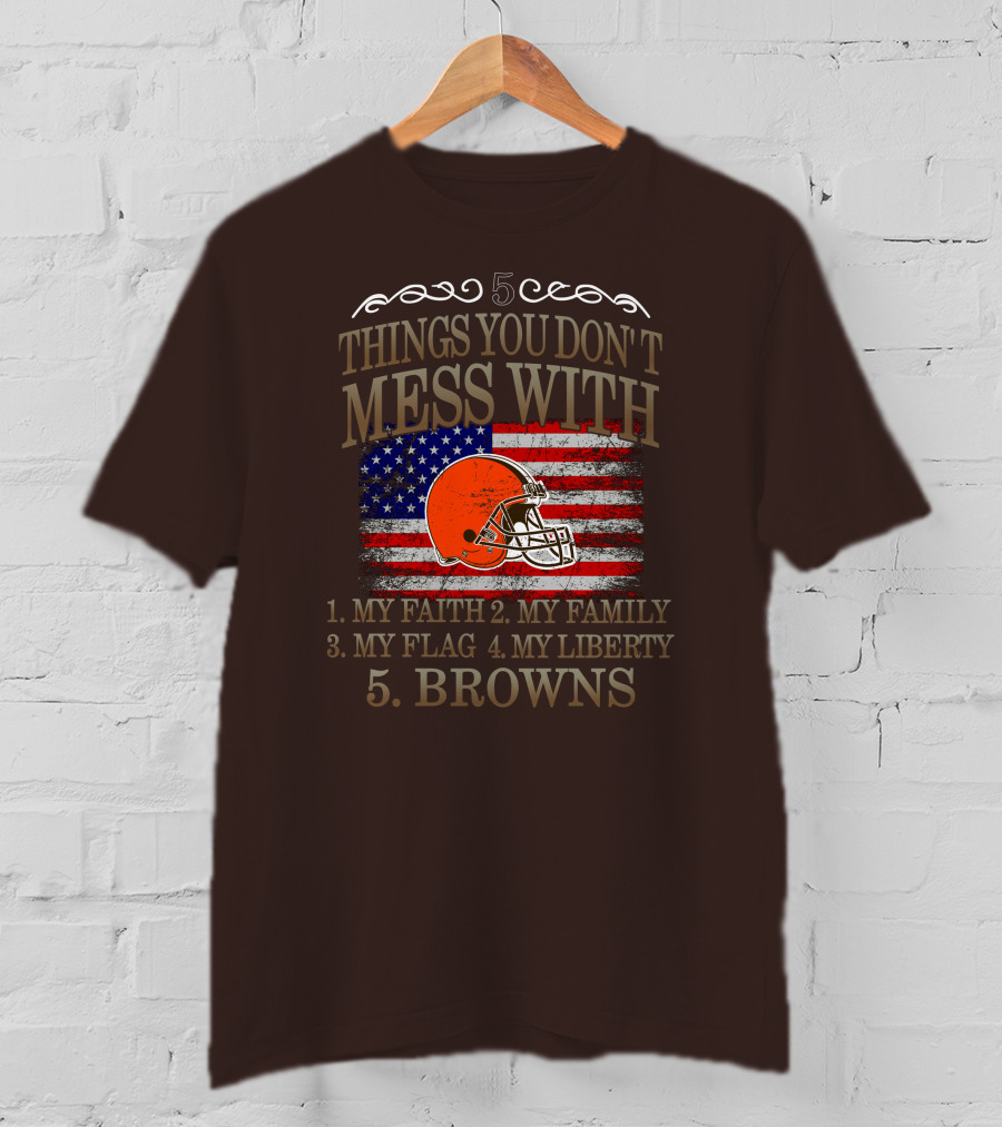 5 Things You Don't Mess With My Faith Family Flag Liberty Browns T-Shirt