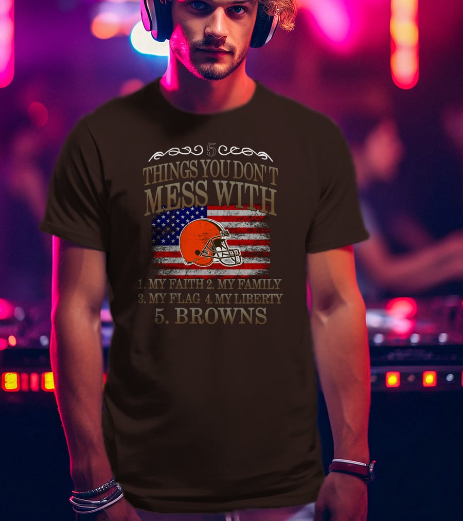 5 Things You Don't Mess With My Faith Family Flag Liberty Browns T-Shirt