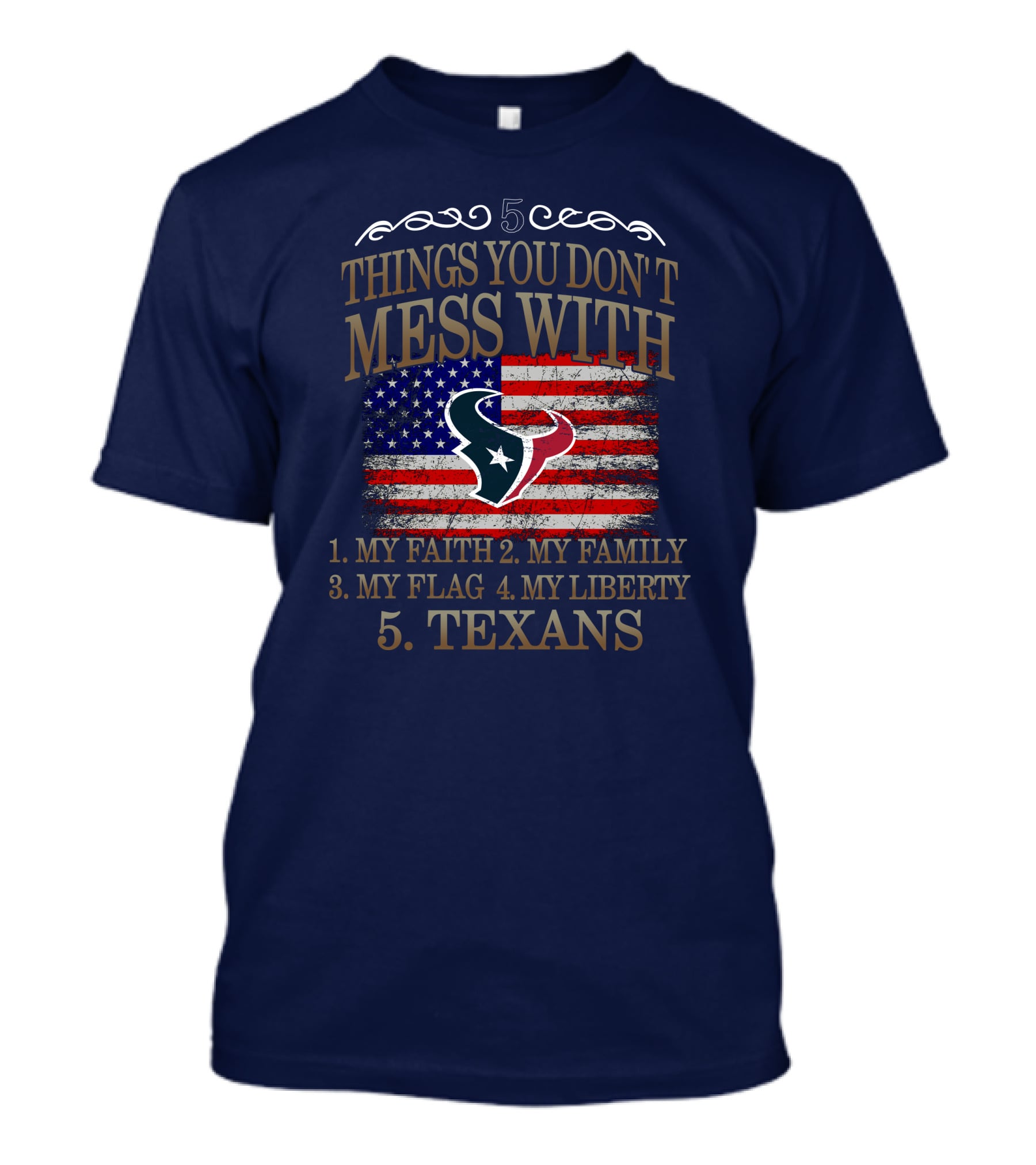 5 Things You Don't Mess With My Faith My Family My Flag My Liberty Texans Houston Texans T-Shirt