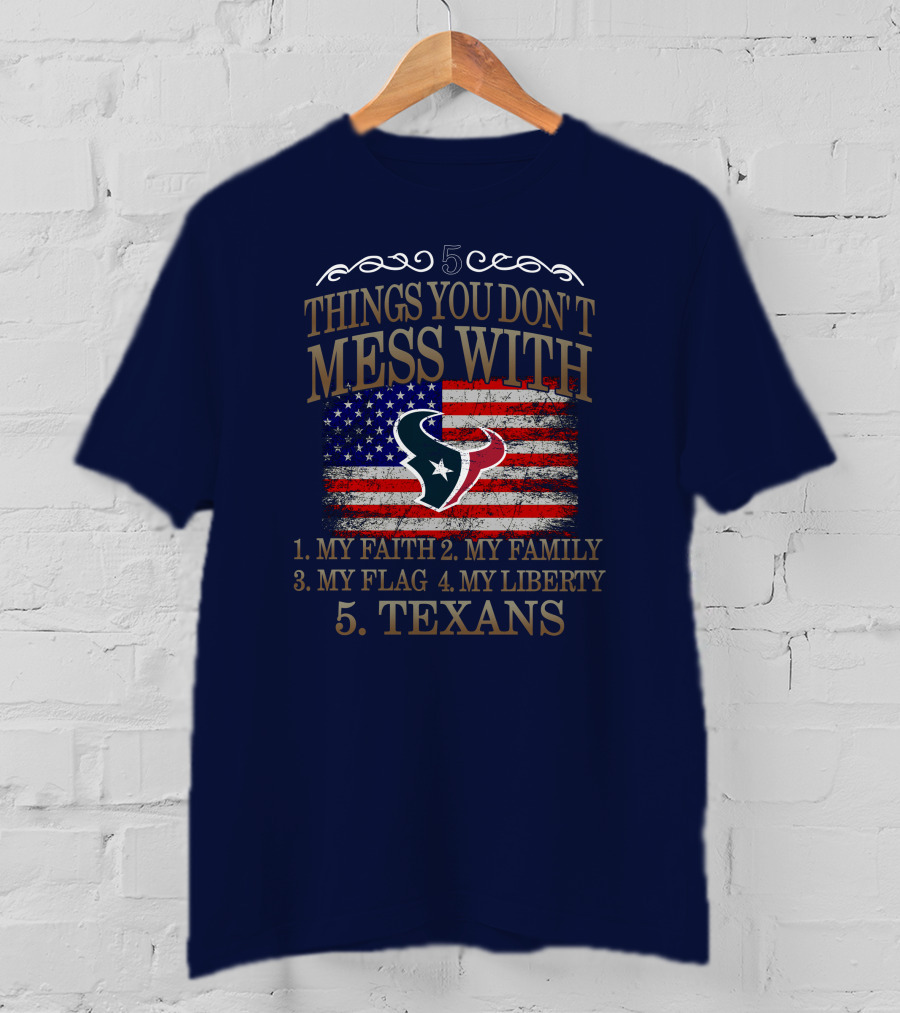 5 Things You Don't Mess With My Faith My Family My Flag My Liberty Texans Houston Texans T-Shirt