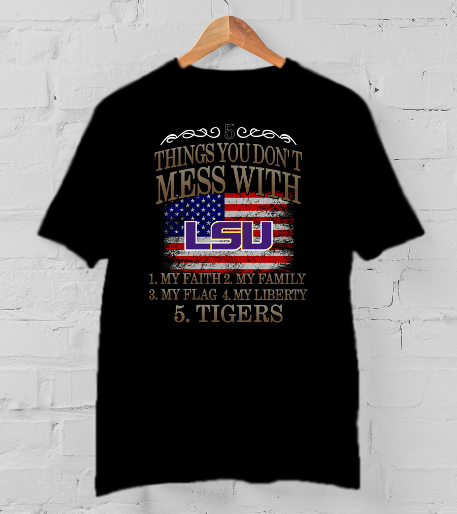 5 Things You Don't Mess With LSU My Faith Family Flag Liberty Tigers T-Shirt