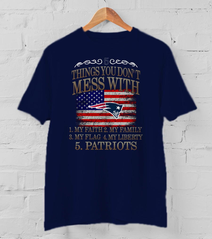 5 Things You Don't Mess With My Faith Family Flag Liberty Patriots New England Patriots T-Shirt