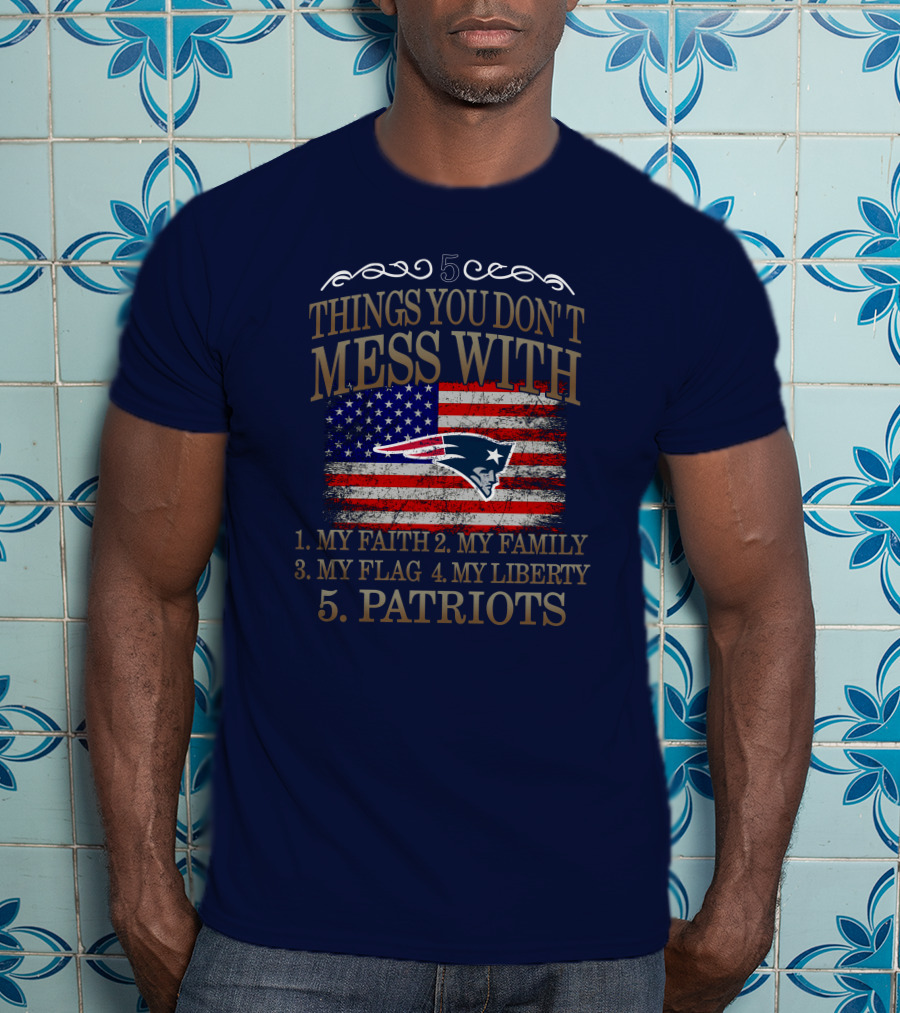 5 Things You Don't Mess With My Faith Family Flag Liberty Patriots New England Patriots T-Shirt