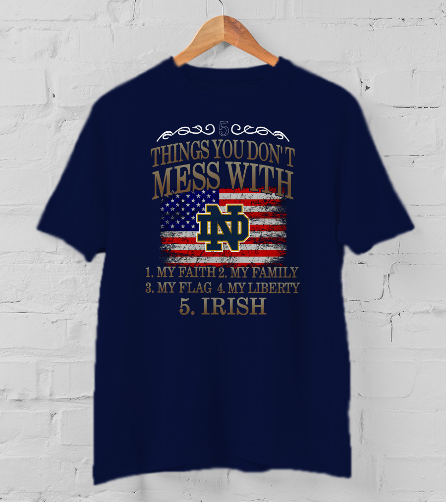Notre Dame Fighting Irish 5 Things You Don't Mess With My Faith Family Flag Liberty Irish T-Shirt