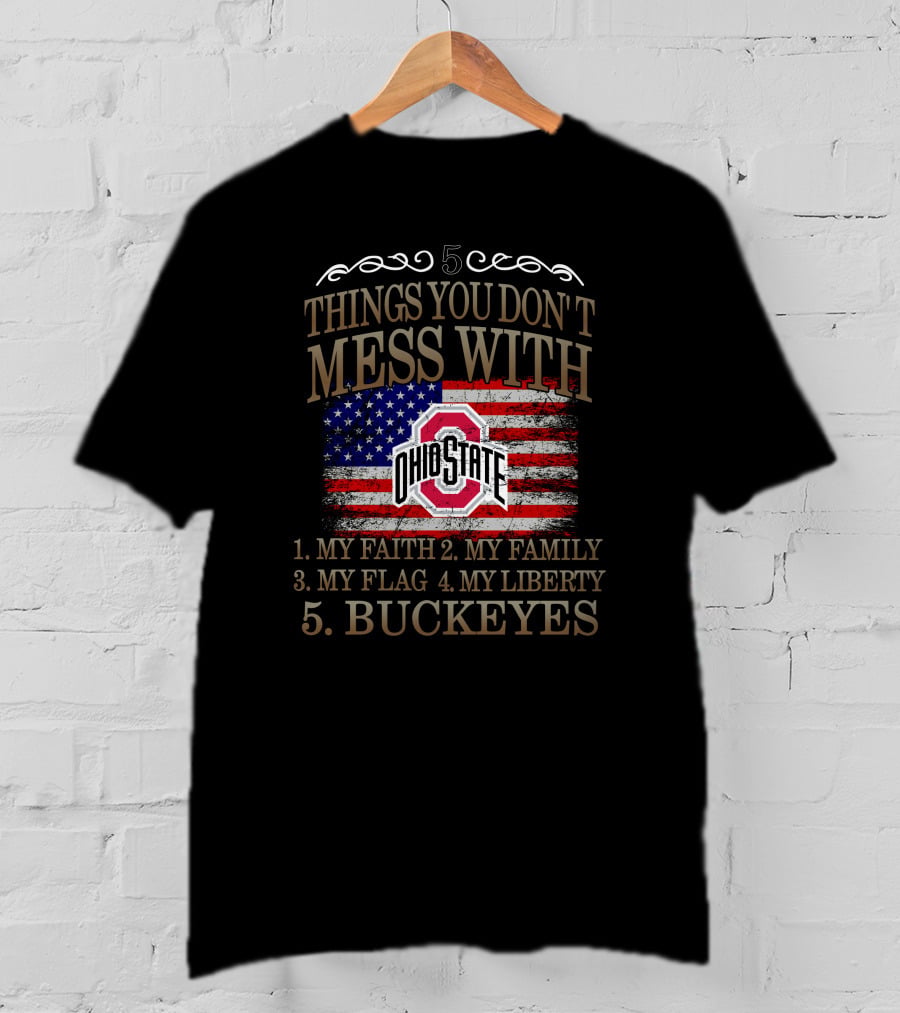 5 Things You Don't Mess With Ohio State Buckeyes My Faith My Family My Flag My Liberty T-Shirt
