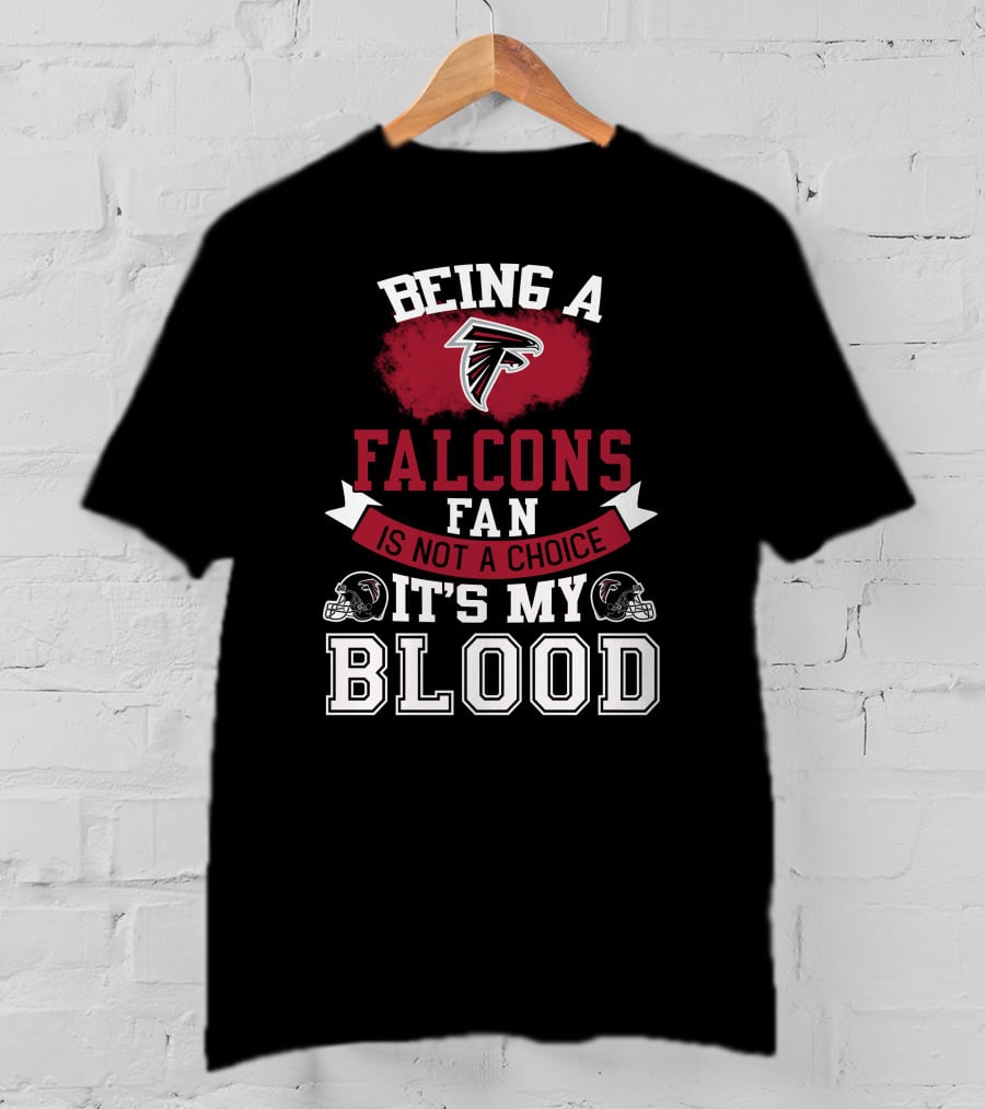 Being A Falcons Fan Is Not A Choice It's My Blood T-Shirt