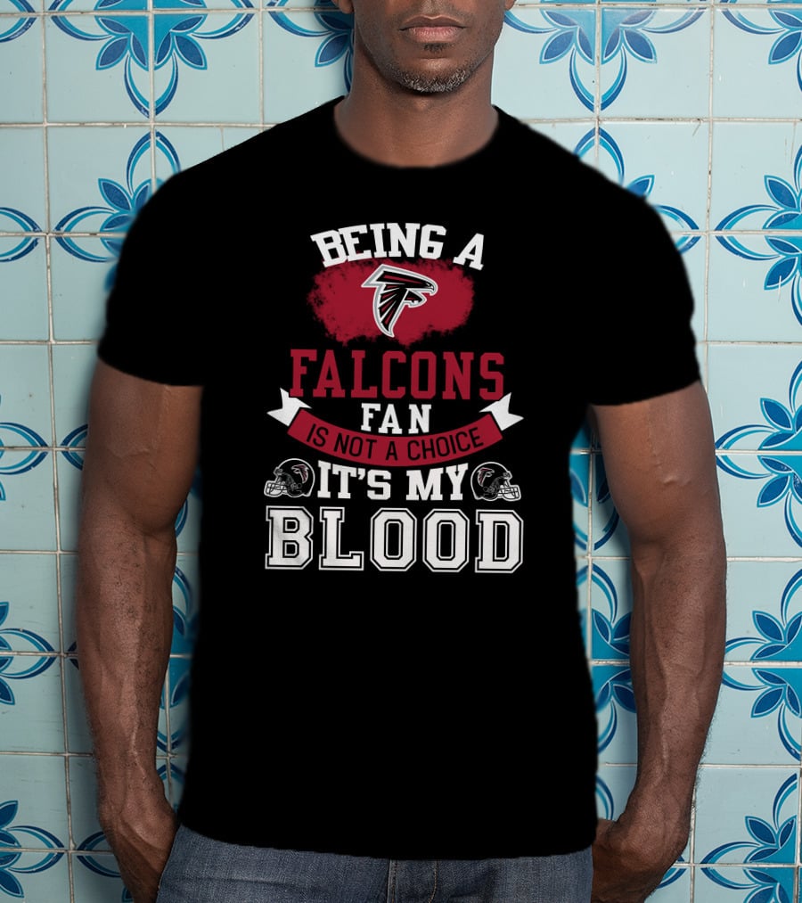 Being A Falcons Fan Is Not A Choice It's My Blood T-Shirt