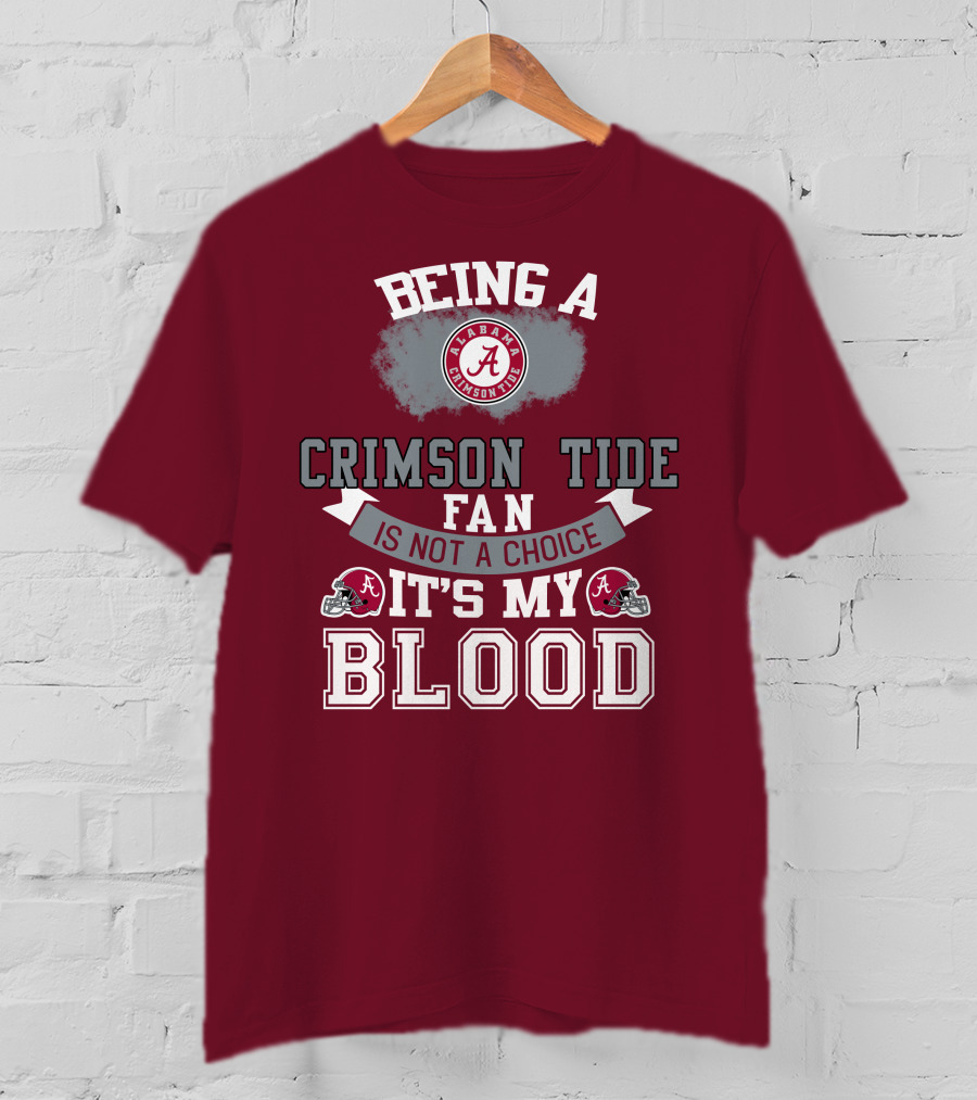Being Alabama Crimson Tide Fan Is Not A Choice It's My Blood T-Shirt