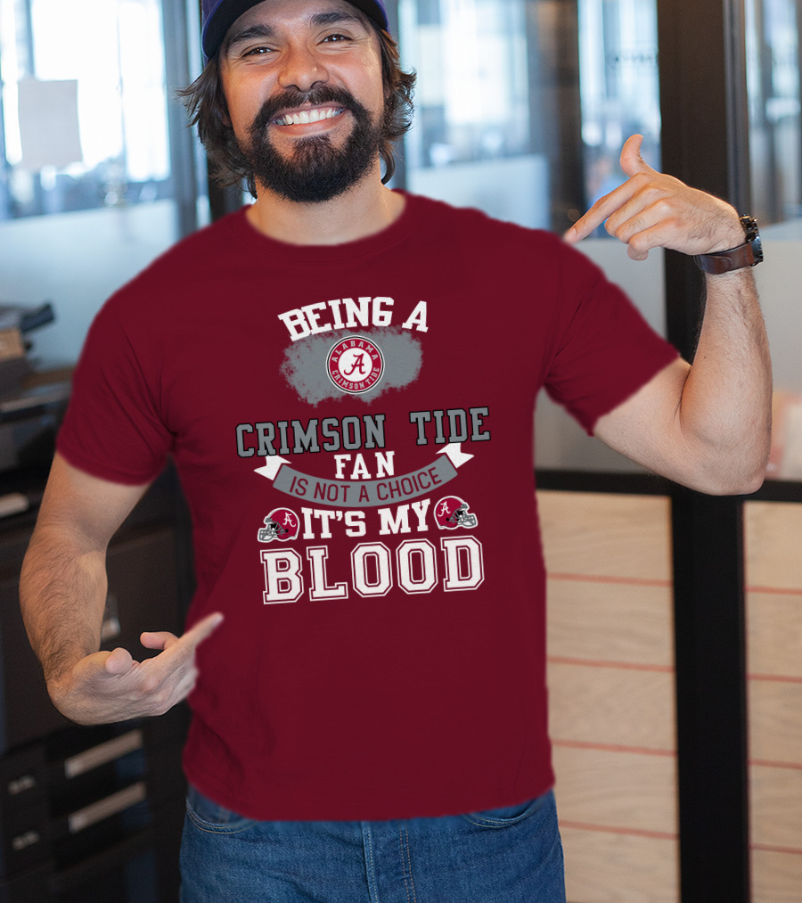 Being Alabama Crimson Tide Fan Is Not A Choice It's My Blood T-Shirt