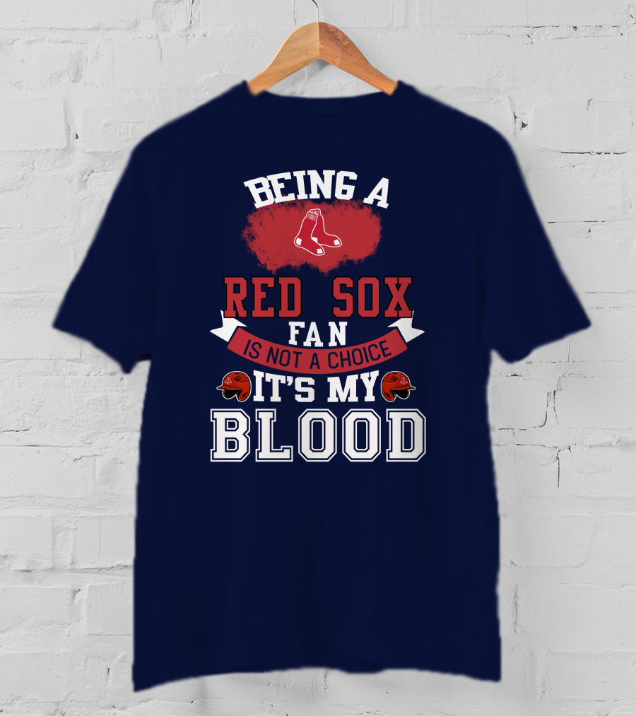 Being A Red Sox Fan Is Not A Choice It's My Blood T-Shirt