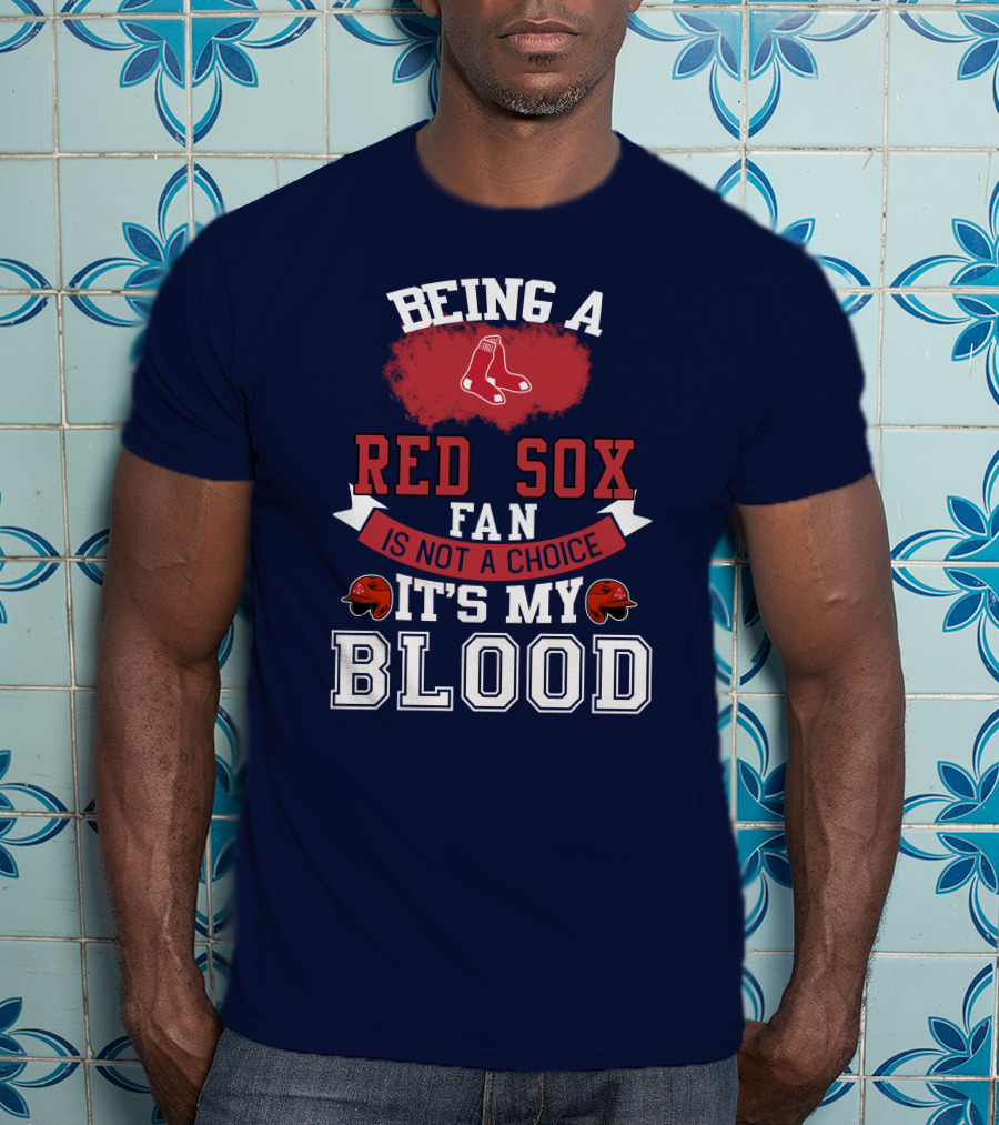 Being A Red Sox Fan Is Not A Choice It's My Blood T-Shirt