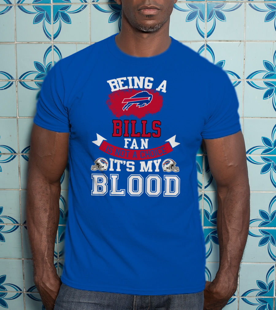 Being A Buffalo Bills Fan Is Not A Choice It's My Blood T-Shirt