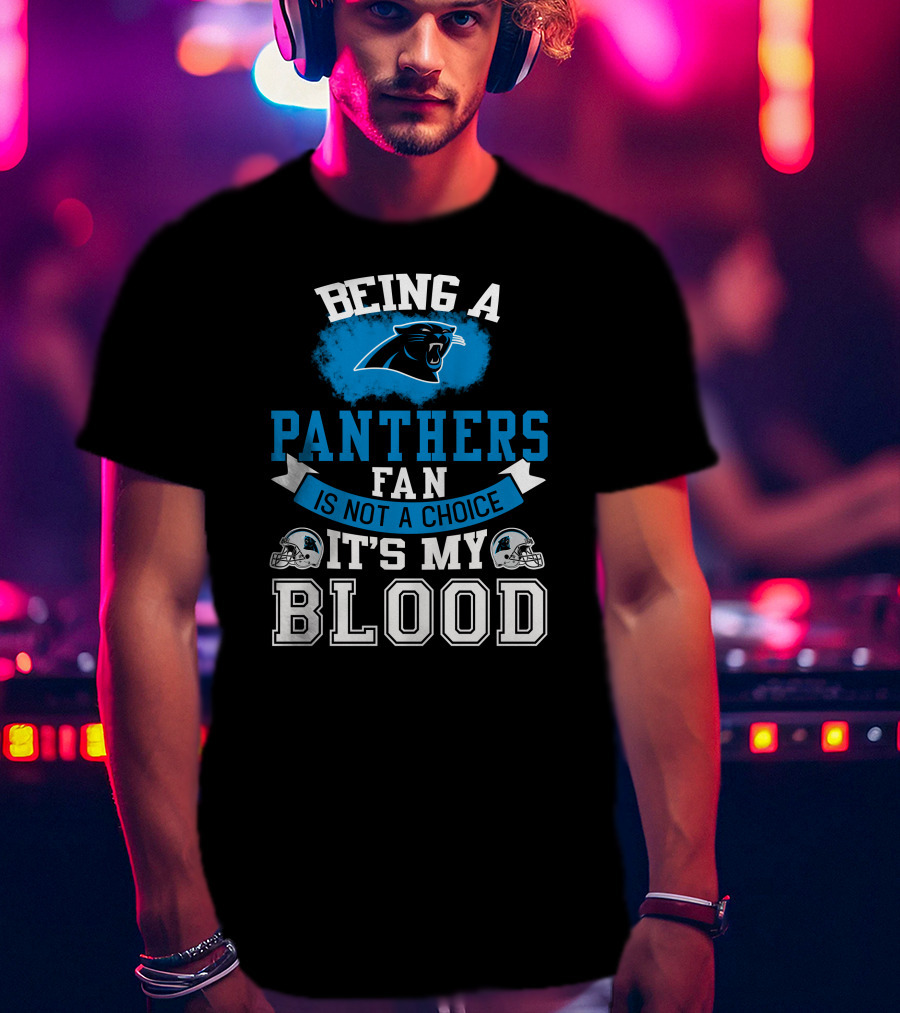 Being A Panthers Fan Is Not A Choice It's My Blood T-Shirt