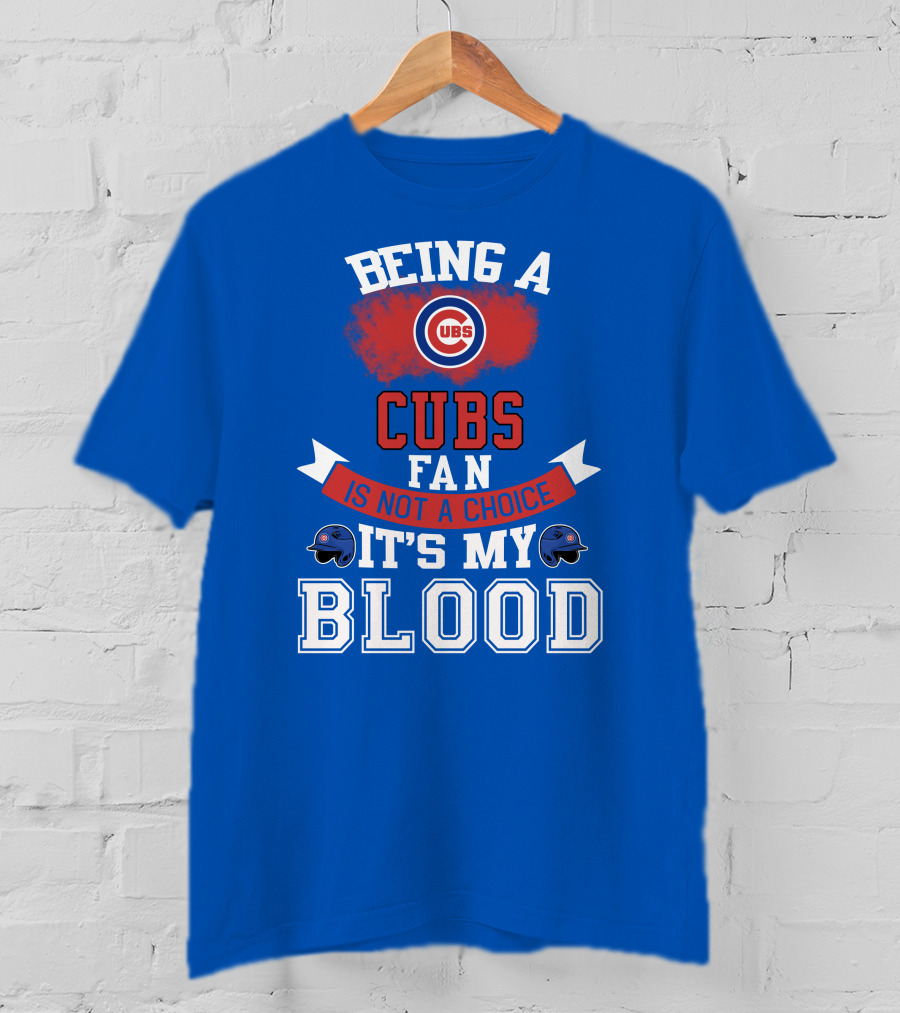 Being A Cubs Fan Is Not A Choice It's My Blood T-Shirt