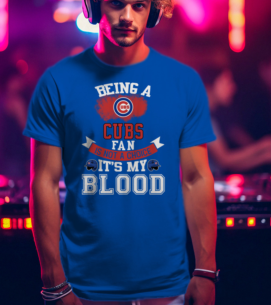 Being A Cubs Fan Is Not A Choice It's My Blood T-Shirt