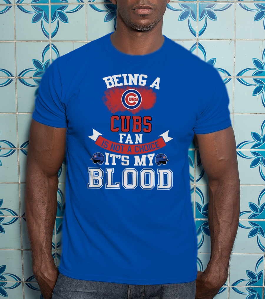 Being A Cubs Fan Is Not A Choice It's My Blood T-Shirt