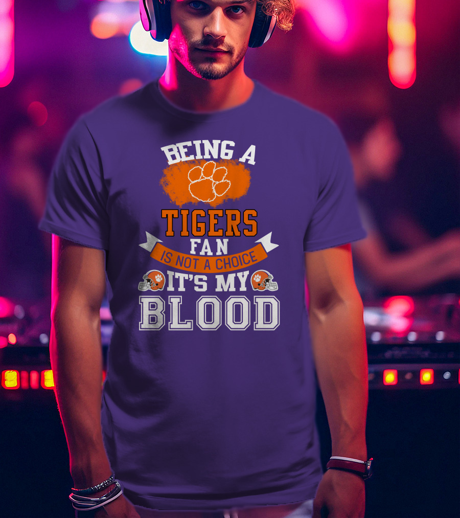Clemson Tigers Being A Fan Is Not A Choice It's My Blood T-Shirt