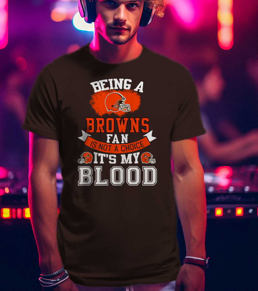 Being A Browns Fan Is Not A Choice It's My Blood T-Shirt