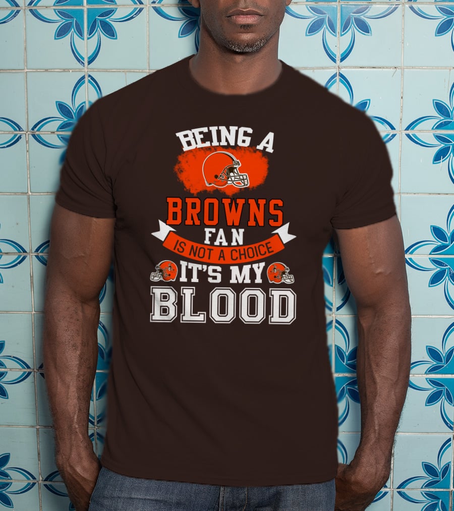 Being A Browns Fan Is Not A Choice It's My Blood T-Shirt