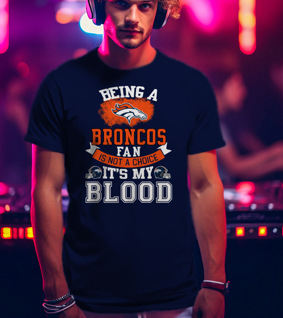 Being A Broncos Fan Is Not A Choice It's My Blood Denver Broncos T-Shirt