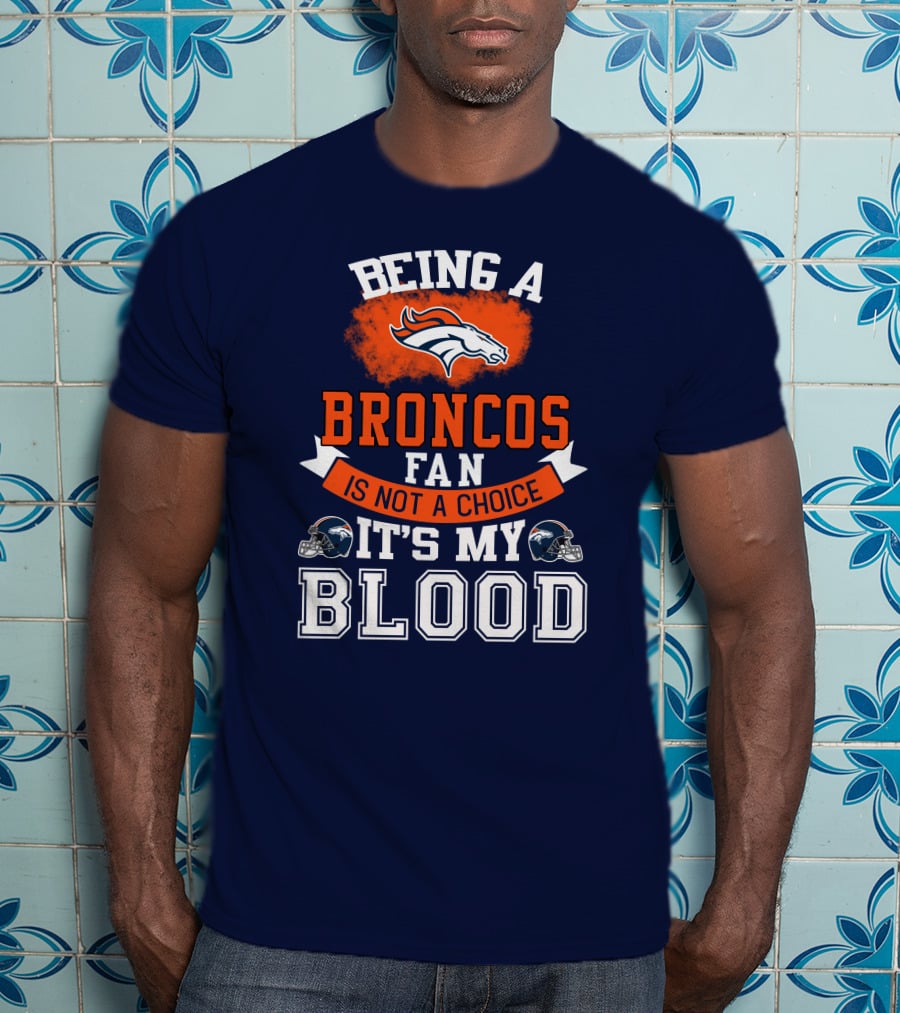 Being A Broncos Fan Is Not A Choice It's My Blood Denver Broncos T-Shirt