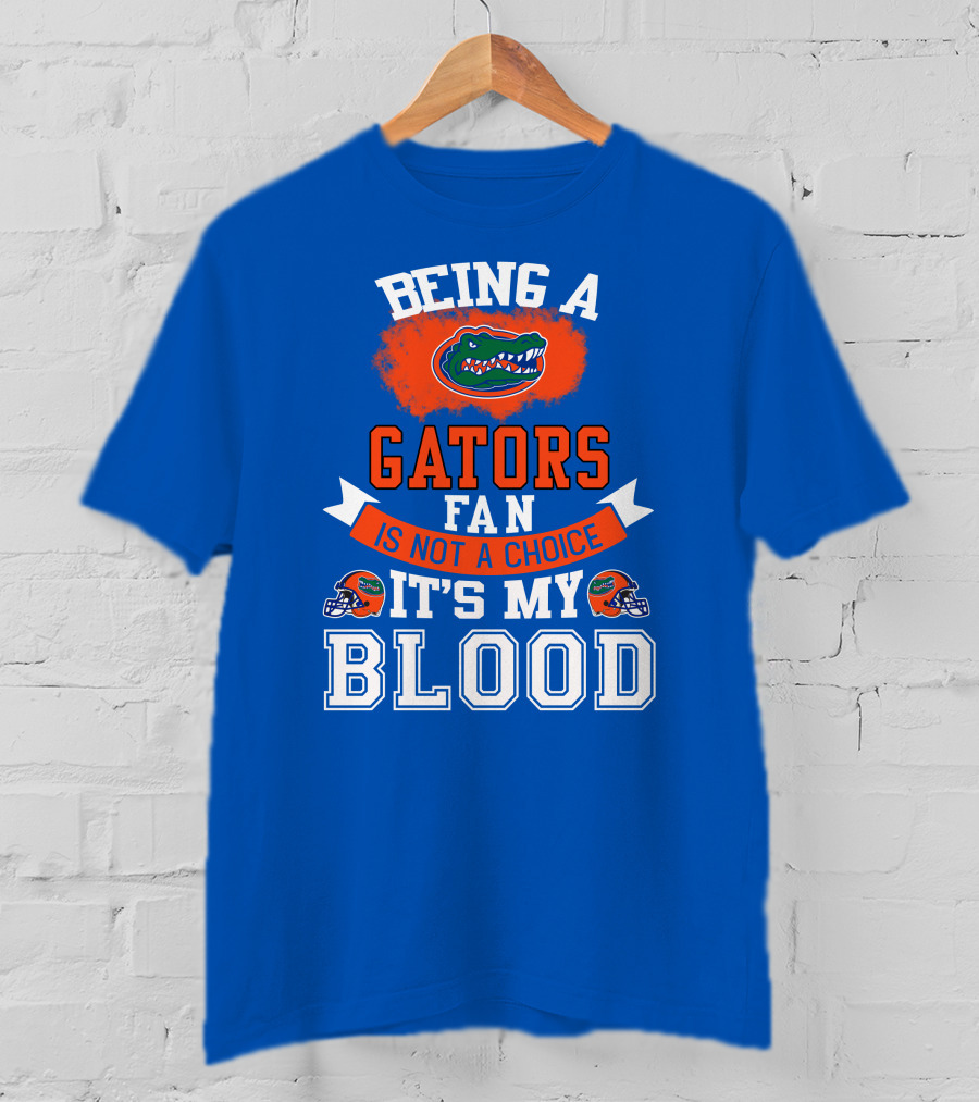 Being A Florida Gators Fan Is Not A Choice It's My Blood T-Shirt