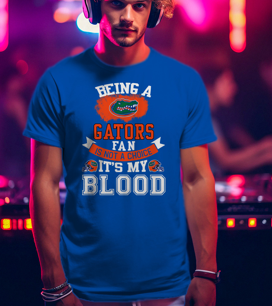 Being A Florida Gators Fan Is Not A Choice It's My Blood T-Shirt